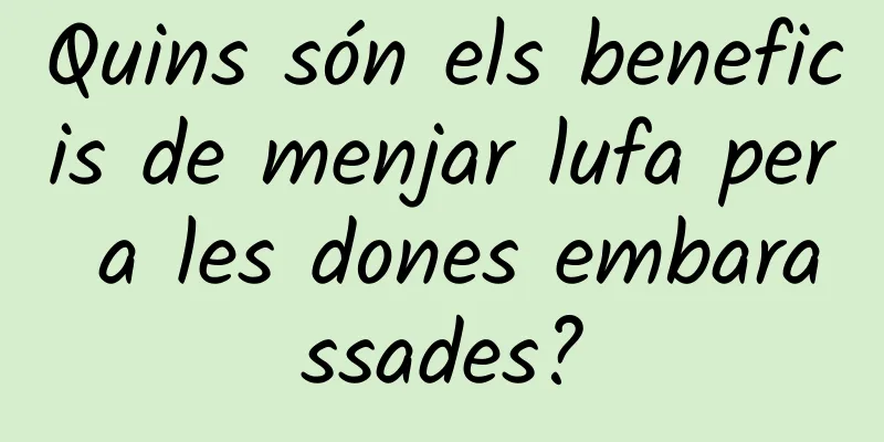 Quins són els beneficis de menjar lufa per a les dones embarassades?