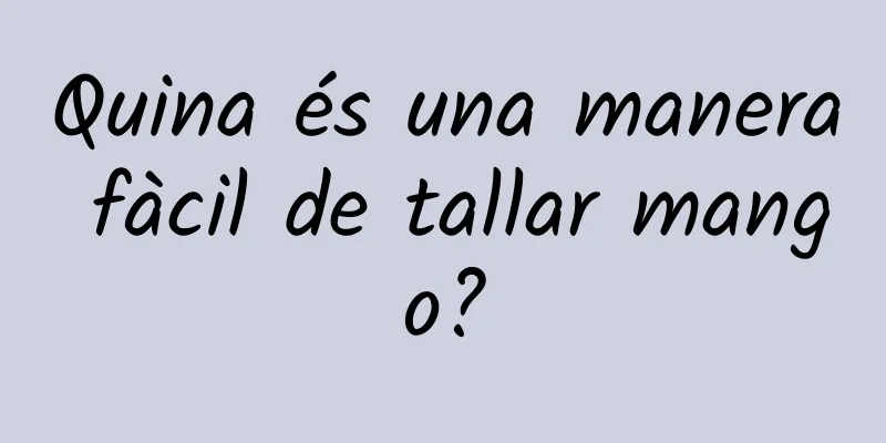 Quina és una manera fàcil de tallar mango?