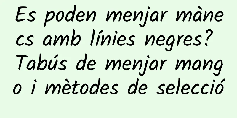 Es poden menjar mànecs amb línies negres? Tabús de menjar mango i mètodes de selecció
