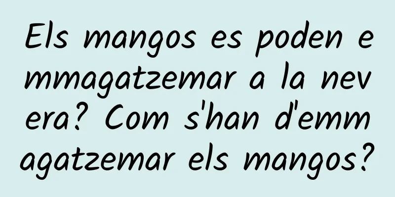 Els mangos es poden emmagatzemar a la nevera? Com s'han d'emmagatzemar els mangos?
