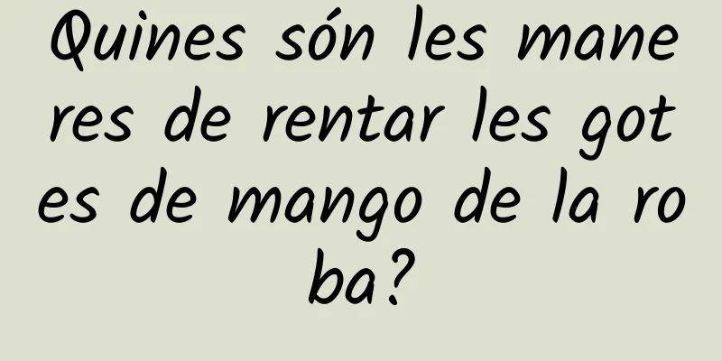 Quines són les maneres de rentar les gotes de mango de la roba?