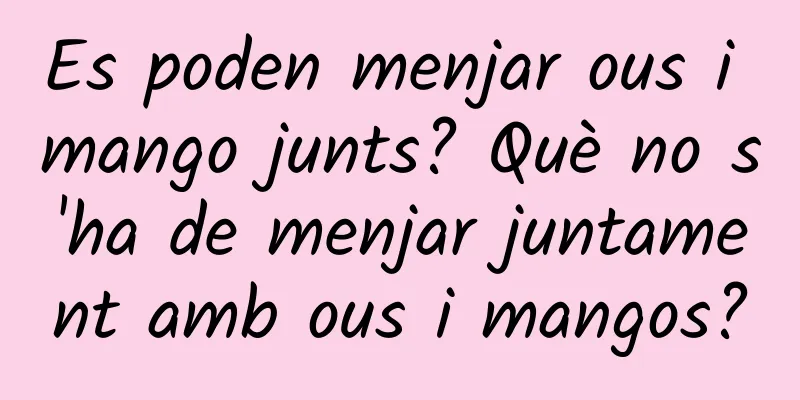 Es poden menjar ous i mango junts? Què no s'ha de menjar juntament amb ous i mangos?