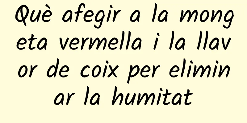 Què afegir a la mongeta vermella i la llavor de coix per eliminar la humitat