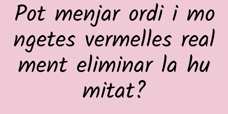 Pot menjar ordi i mongetes vermelles realment eliminar la humitat?