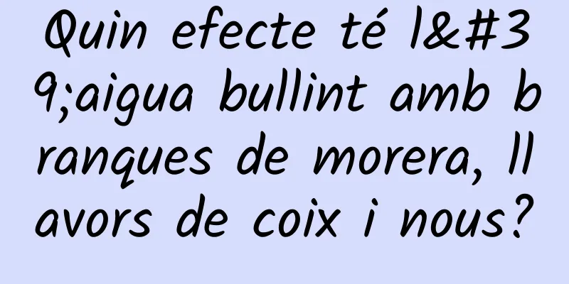 Quin efecte té l'aigua bullint amb branques de morera, llavors de coix i nous?