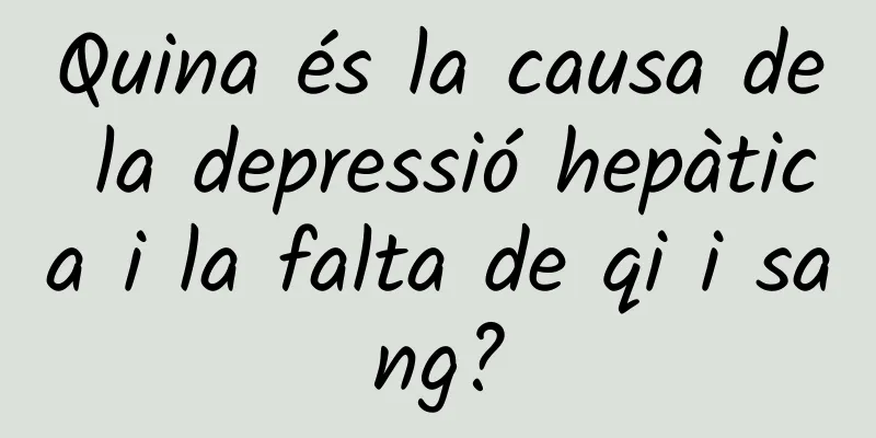 Quina és la causa de la depressió hepàtica i la falta de qi i sang?