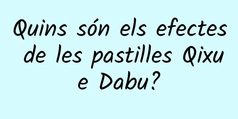 Quins són els efectes de les pastilles Qixue Dabu?