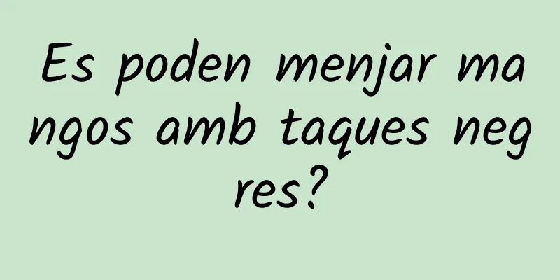 Es poden menjar mangos amb taques negres?
