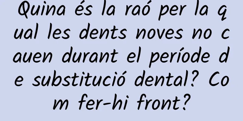 Quina és la raó per la qual les dents noves no cauen durant el període de substitució dental? Com fer-hi front?