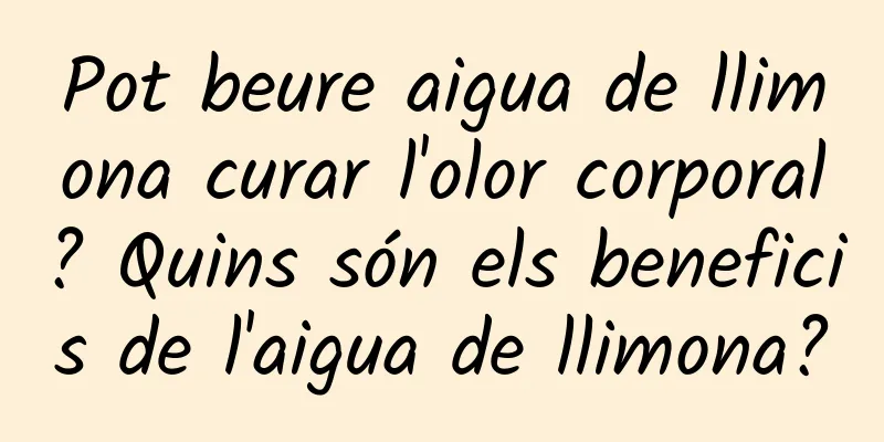 Pot beure aigua de llimona curar l'olor corporal? Quins són els beneficis de l'aigua de llimona?
