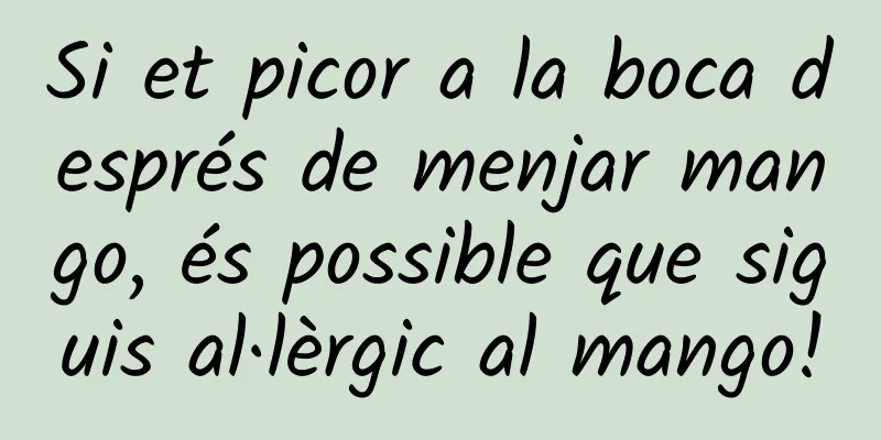 Si et picor a la boca després de menjar mango, és possible que siguis al·lèrgic al mango!