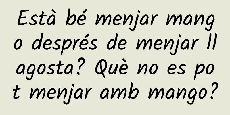 Està bé menjar mango després de menjar llagosta? Què no es pot menjar amb mango?