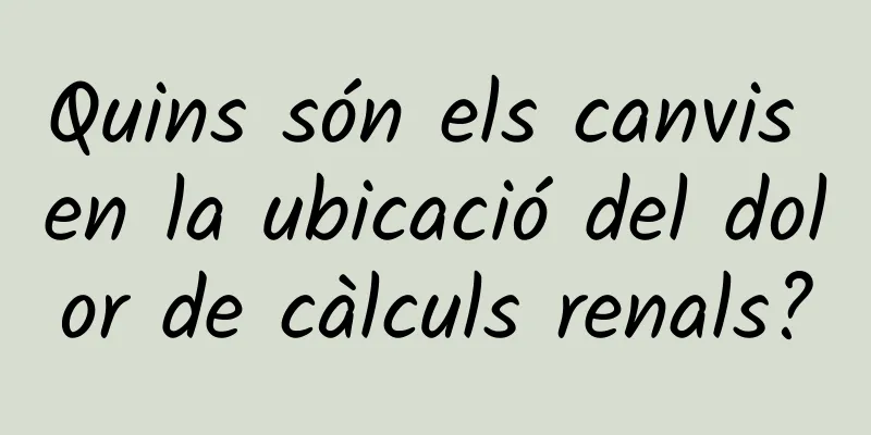 Quins són els canvis en la ubicació del dolor de càlculs renals?