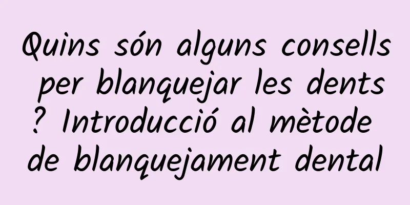Quins són alguns consells per blanquejar les dents? Introducció al mètode de blanquejament dental