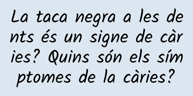 La taca negra a les dents és un signe de càries? Quins són els símptomes de la càries?