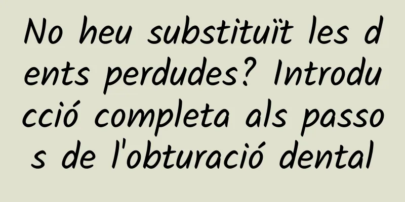 No heu substituït les dents perdudes? Introducció completa als passos de l'obturació dental