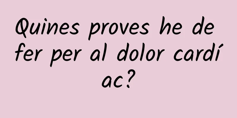 Quines proves he de fer per al dolor cardíac?