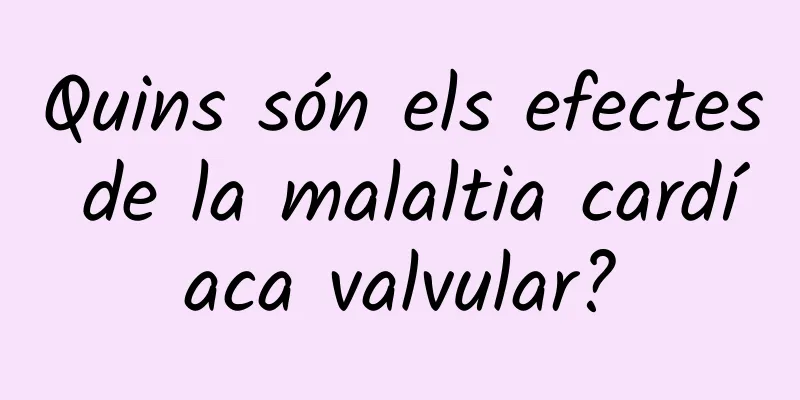 Quins són els efectes de la malaltia cardíaca valvular?