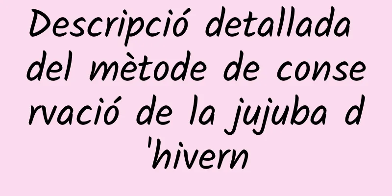 Descripció detallada del mètode de conservació de la jujuba d'hivern