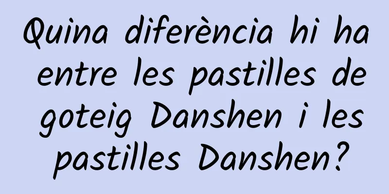 Quina diferència hi ha entre les pastilles de goteig Danshen i les pastilles Danshen?