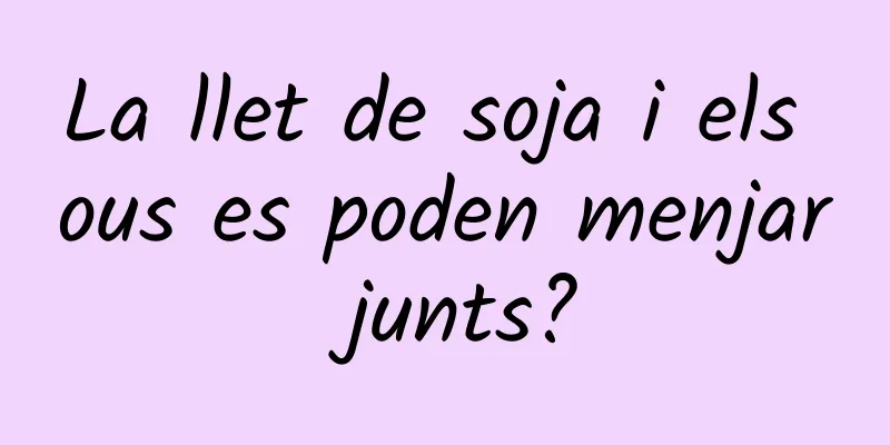 La llet de soja i els ous es poden menjar junts?
