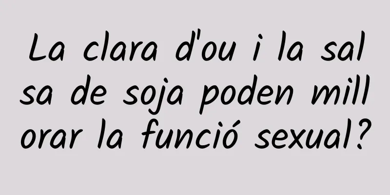 La clara d'ou i la salsa de soja poden millorar la funció sexual?
