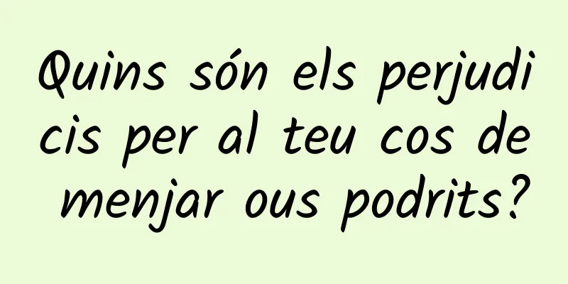 Quins són els perjudicis per al teu cos de menjar ous podrits?