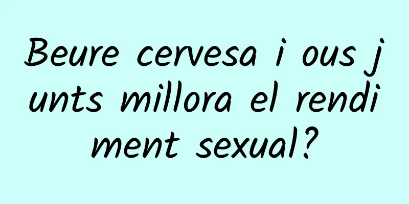 Beure cervesa i ous junts millora el rendiment sexual?