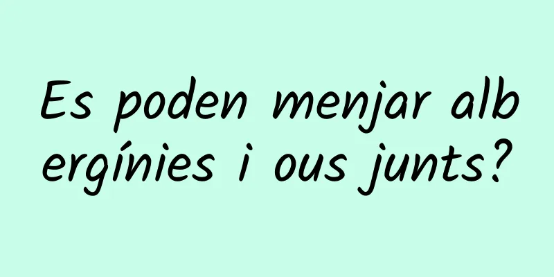 Es poden menjar albergínies i ous junts?