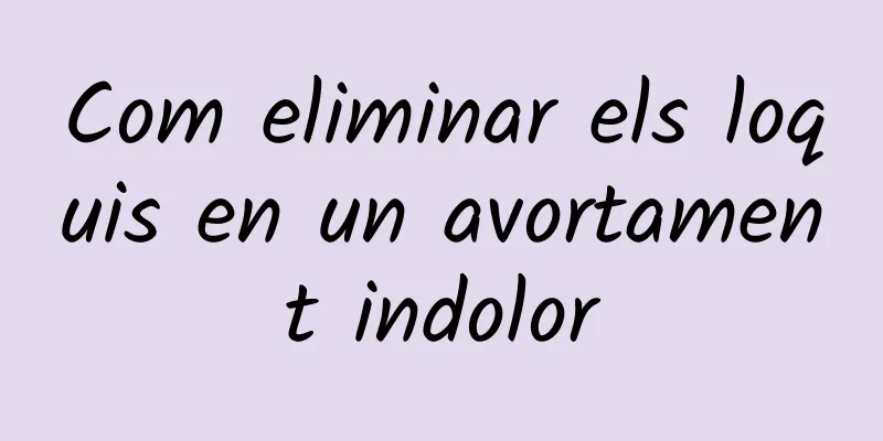 Com eliminar els loquis en un avortament indolor