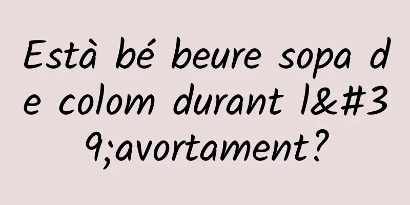 Està bé beure sopa de colom durant l'avortament?