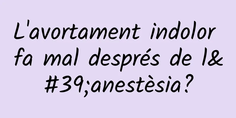 L'avortament indolor fa mal després de l'anestèsia?
