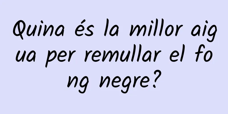 Quina és la millor aigua per remullar el fong negre?