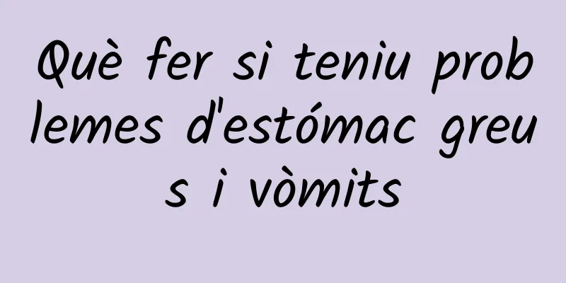 Què fer si teniu problemes d'estómac greus i vòmits
