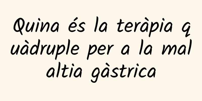 Quina és la teràpia quàdruple per a la malaltia gàstrica