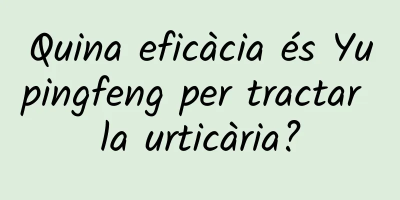 Quina eficàcia és Yupingfeng per tractar la urticària?