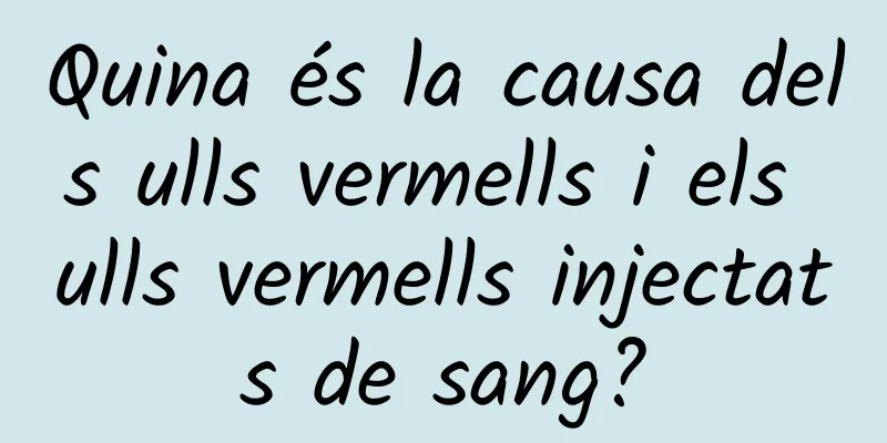 Quina és la causa dels ulls vermells i els ulls vermells injectats de sang?