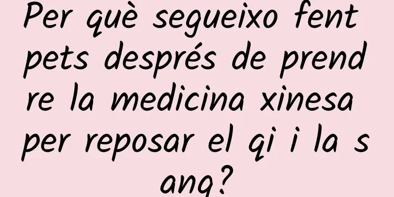 Per què segueixo fent pets després de prendre la medicina xinesa per reposar el qi i la sang?