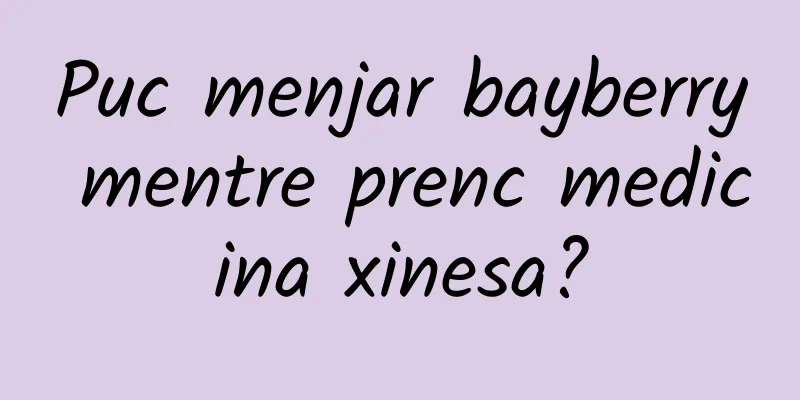 Puc menjar bayberry mentre prenc medicina xinesa?