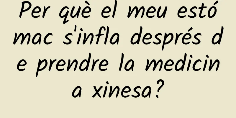 Per què el meu estómac s'infla després de prendre la medicina xinesa?
