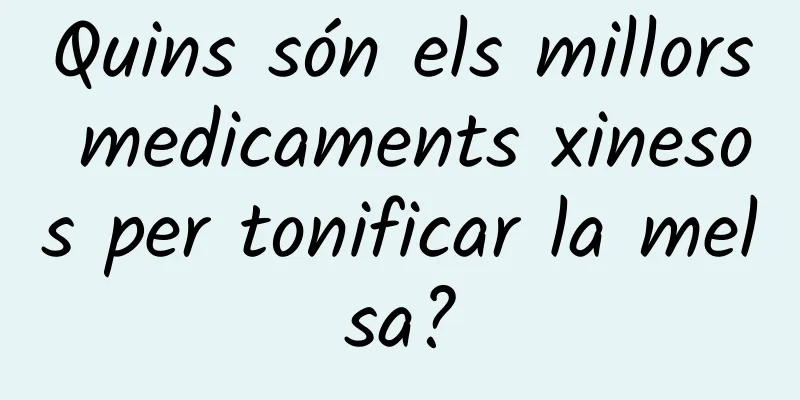 Quins són els millors medicaments xinesos per tonificar la melsa?