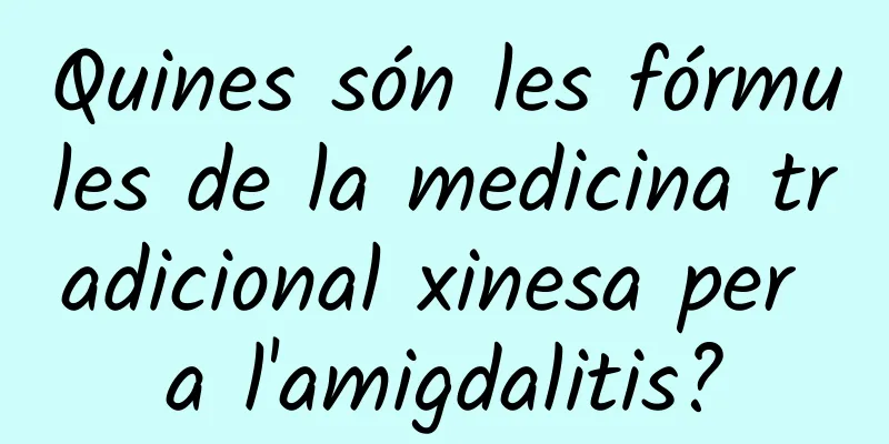 Quines són les fórmules de la medicina tradicional xinesa per a l'amigdalitis?