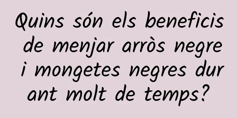 Quins són els beneficis de menjar arròs negre i mongetes negres durant molt de temps?