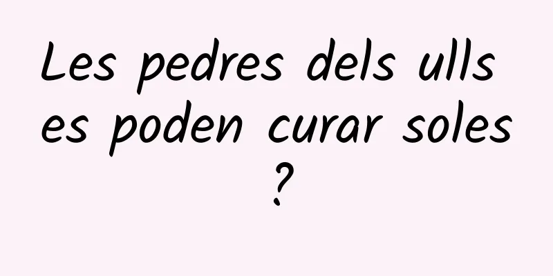 Les pedres dels ulls es poden curar soles?