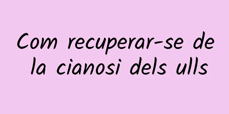 Com recuperar-se de la cianosi dels ulls