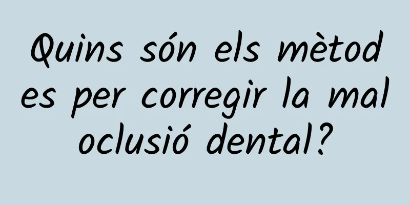 Quins són els mètodes per corregir la maloclusió dental?
