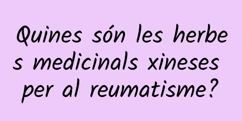 Quines són les herbes medicinals xineses per al reumatisme?