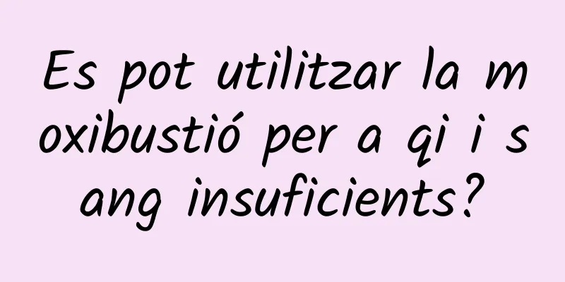 Es pot utilitzar la moxibustió per a qi i sang insuficients?
