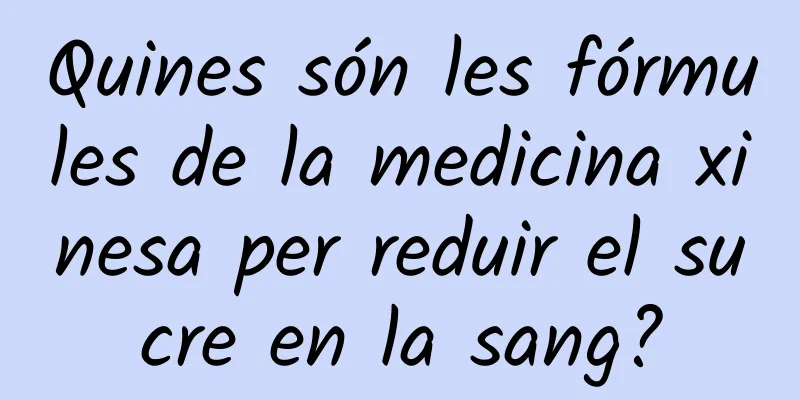Quines són les fórmules de la medicina xinesa per reduir el sucre en la sang?