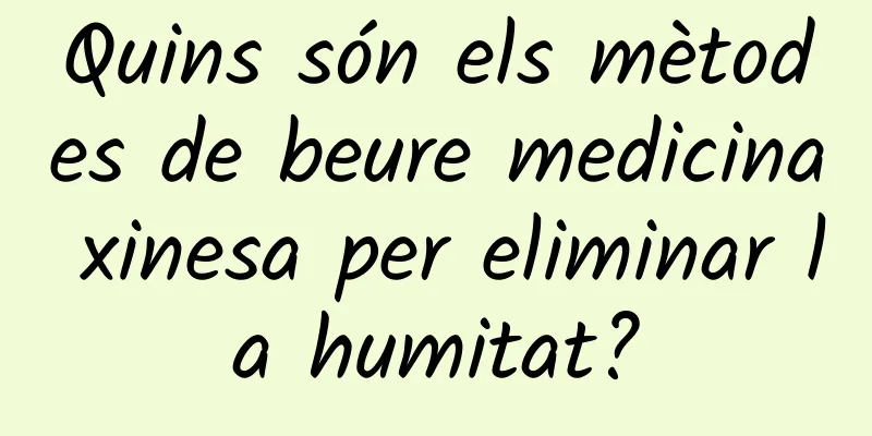 Quins són els mètodes de beure medicina xinesa per eliminar la humitat?